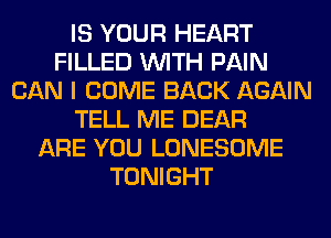 IS YOUR HEART
FILLED WITH PAIN
CAN I COME BACK AGAIN
TELL ME DEAR
ARE YOU LONESOME
TONIGHT