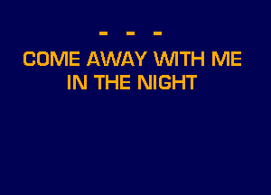COME AWAY WITH ME
IN THE NIGHT