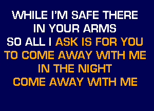 WHILE I'M SAFE THERE
IN YOUR ARMS
80 ALL I ASK IS FOR YOU
TO COME AWAY WITH ME
IN THE NIGHT
COME AWAY WITH ME