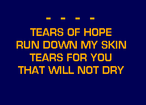 TEARS 0F HOPE
RUN DOWN MY SKIN
TEARS FOR YOU
THAT WLL NOT DRY