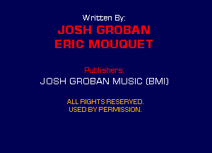 W ritcen By

JOSH GRDBAN MUSIC (BMIJ

ALL RIGHTS RESERVED
USED BY PERMISSION