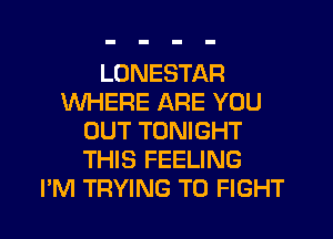 LUNESTAFI
WHERE ARE YOU
OUT TONIGHT
THIS FEELING
I'M TRYING TO FIGHT