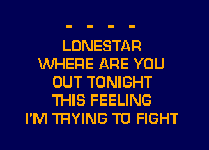 LUNESTAFI
WHERE ARE YOU
OUT TONIGHT
THIS FEELING
I'M TRYING TO FIGHT