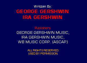 Written Byz

GEORGE GEFISHWIN MUSIC.
IRA GEFISHWIN MUSIC,
WB MUSIC CORP. (ASCAPJ

ALL RIGHTS RESERVED
USED BY PERMISSION