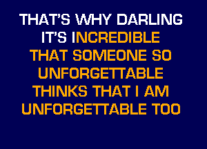 THAT'S WHY DARLING
ITS INCREDIBLE
THAT SOMEONE SO
UNFORGETI'ABLE
THINKS THAT I AM
UNFORGETI'ABLE T00