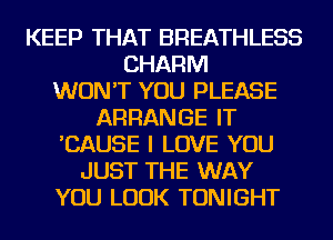 KEEP THAT BREATHLESS
CHARM
WON'T YOU PLEASE
ARRANGE IT
'CAUSE I LOVE YOU
JUST THE WAY
YOU LOOK TONIGHT