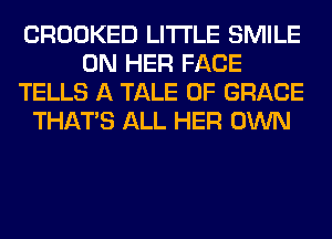 CROOKED LITI'LE SMILE
ON HER FACE
TELLS A TALE 0F GRACE
THAT'S ALL HER OWN