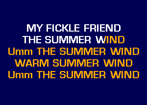 MY FICKLE FRIEND
THE SUMMER WIND
Umm THE SUMMER WIND
WARM SUMMER WIND
Umm THE SUMMER WIND