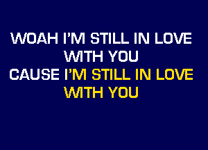 WOAH I'M STILL IN LOVE
WITH YOU
CAUSE I'M STILL IN LOVE
WITH YOU