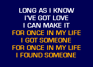 LONG AS I KNOW
I'VE GOT LOVE
I CAN MAKE IT
FOR ONCE IN MY LIFE
I GOT SOMEONE
FOR ONCE IN MY LIFE
I FOUND SOMEONE