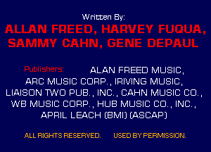 Written Byi

ALAN FREED MUSIC,
ARC MUSIC CORP, IRIVING MUSIC,
LIAISON TWO PUB, IND, CAHN MUSIC 80.,
WE MUSIC CORP, HUB MUSIC 80., IND,
APRIL LEACIH EBMIJ IASCAPJ

ALL RIGHTS RESERVED. USED BY PERMISSION.