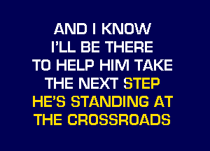 AND I KNOW
I'LL BE THERE
TO HELP HIM TAKE
THE NEXT STEP
HE'S STANDING AT
THE CROSSROADS