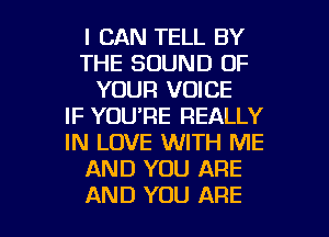 I CAN TELL BY
THE SOUND OF
YOUR VOICE
IF YOU'RE REALLY
IN LOVE WITH ME
AND YOU ARE

AND YOU ARE l