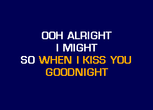00H ALRIGHT
I MIGHT

SO WHEN I KISS YOU
GODDNIGHT