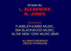 Written Byz

FUMBLEI'HUMBS MUSIC.
EMI BLACKWODD MUSIC,
SLOW NEW YORK MUSIC (BMIJ

ALL RIGHTS RESERVED
USED BY PERMISSION