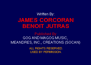 Written By

GOG AND MAGOG MUSIC,
MEANDRES, INC, CREATIONS (SOCAN)

ALL RIGHTS RESERVED
USED BY PERMISSION