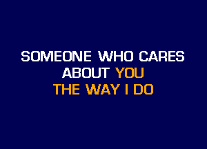 SOMEONE WHO CARES
ABOUT YOU

THE WAY I DO