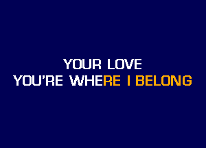 YOUR LOVE

YOU'RE WHERE I BELONG