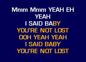 Mmm Mmm YEAH EH
YEAH
I SAID BABY
YOU'RE NOT LOST
00H YEAH YEAH
I SAID BABY
YOURE NOT LOST