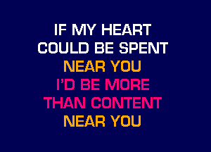 IF MY HEART
COULD BE SPENT
NEAR YOU

NEAR YOU