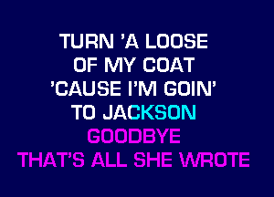 TURN Vi LOOSE
OF MY COAT
'CAUSE I'M GOIN'

T0 JACKSON