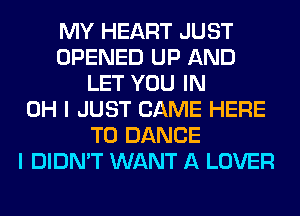 MY HEART JUST
OPENED UP AND
LET YOU IN
OH I JUST CAME HERE
TO DANCE
I DIDN'T WANT A LOVER