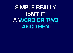 SIMPLE REALLY
ISN'T IT
A WORD OR TWO

AND THEN