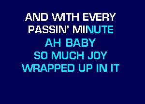 AND 1WITH EVERY
PASSIN' MINUTE

AH BABY

SO MUCH JOY
WRAPPED UP IN IT