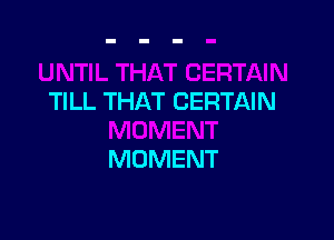 TILL THAT CERTAIN

MOMENT