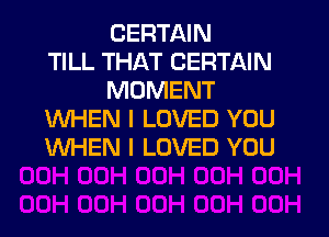 CERTAIN
TILL THAT CERTAIN
MOMENT
WHEN I LOVED YOU
WHEN I LOVED YOU