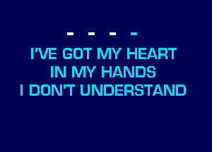 I'VE GOT MY HEART
IN MY HANDS

I DON'T UNDERSTAND