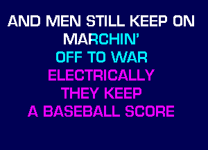 AND MEN STILL KEEP ON
MARCHIN'
OFF TO WAR