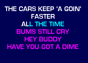 THE CARS KEEP 'A GOIN'
FASTER
ALL THE TIME