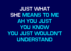 JUST WHAT
SHE MEANS TO ME
AH YOU JUST
YOU KNOW
YOU JUST WOULDN'T
UNDERSTAND