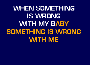 WHEN SOMETHING
IS WRONG
WITH MY BABY
SOMETHING IS WRONG
WITH ME