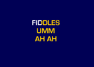 FIDDLES
UMM

AH AH