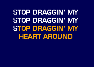 STOP DRAGGIN' MY
STOP DRAGGIN' MY
STOP DRAGGIM MY

HEART AROUND