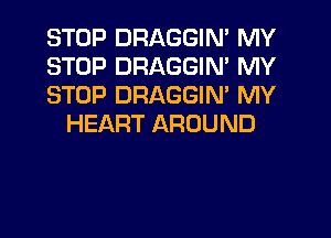 STOP DRAGGIN' MY
STOP DRAGGIN' MY
STOP DRAGGIM MY

HEART AROUND