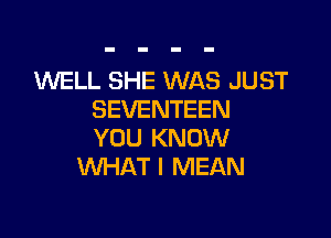 1WELL SHE WAS JUST
SEVENTEEN

YOU KNOW
'WHAT I MEAN