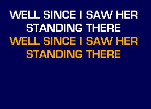 WELL SINCE I SAW HER
STANDING THERE
WELL SINCE I SAW HER
STANDING THERE