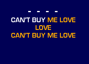 CAN'T BUY ME LOVE
LOVE

CAN'T BUY ME LOVE