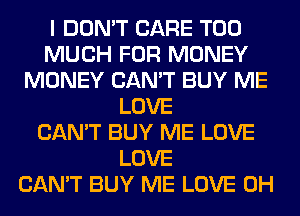 I DON'T CARE TOO
MUCH FOR MONEY
MONEY CAN'T BUY ME
LOVE
CAN'T BUY ME LOVE
LOVE
CAN'T BUY ME LOVE 0H