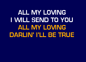 ALL MY LOVING
I 1WILL SEND TO YOU
ALL MY LOVING
DARLIN' I'LL BE TRUE