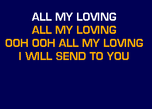 ALL MY LOVING
ALL MY LOVING
00H 00H ALL MY LOVING

I WILL SEND TO YOU