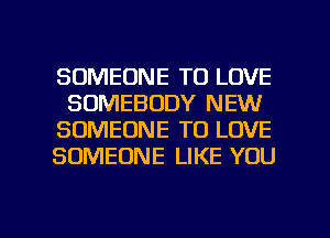 SOMEONE TO LOVE
SOMEBODY NEW

SOMEONE TO LOVE

SOMEONE LIKE YOU

g