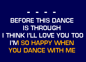 BEFORE THIS DANCE
IS THROUGH
I THINK I'LL LOVE YOU TOO
I'M SO HAPPY WHEN
YOU DANCE WITH ME