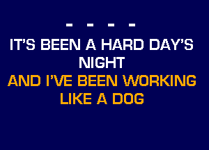 ITS BEEN A HARD DAY'S
NIGHT
AND I'VE BEEN WORKING
LIKE A DOG