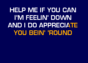 HELP ME IF YOU CAN
I'M FEELIM DOWN
AND I DO APPRECIATE
YOU BEIN' 'ROUND
