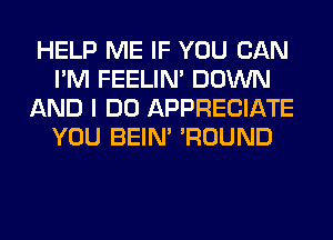 HELP ME IF YOU CAN
I'M FEELIM DOWN
AND I DO APPRECIATE
YOU BEIN' 'ROUND
