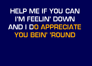 HELP ME IF YOU CAN
I'M FEELIM DOWN
AND I DO APPRECIATE
YOU BEIN' 'ROUND
